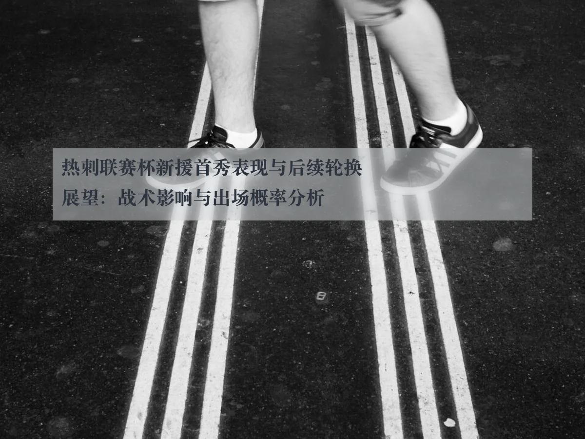 热刺联赛杯新援首秀表现与后续轮换展望:战术影响与出场概率分析